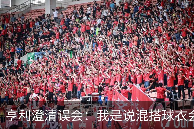 亨利澄清误会：我是说混搭球衣会带来厄运，并不是说尼日利亚坏话