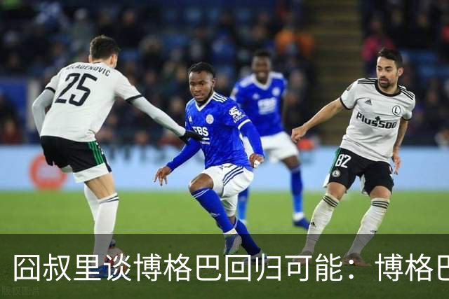 囧叔里谈博格巴回归可能：博格巴是谁？我不认识