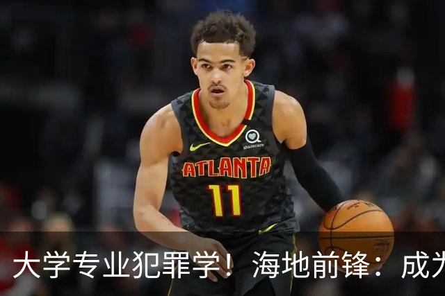 大学专业犯罪学！海地前锋：成为FBI探员是我退役后的梦想之一