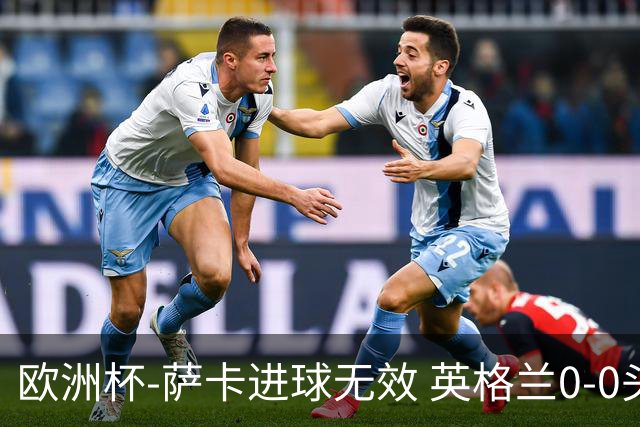 欧洲杯-萨卡进球无效 英格兰0-0头名出线