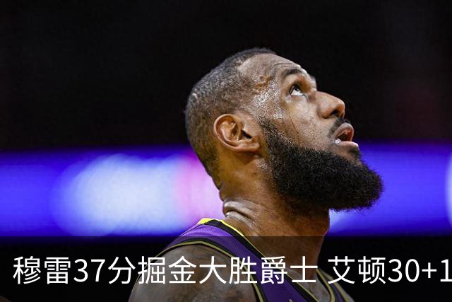 穆雷37分掘金大胜爵士 艾顿30+19开拓者胜猛龙